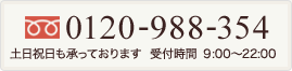 0120-988-354 土日祝日も承っております 受付時間 9:00～22:00