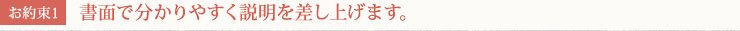 [お約束1] 書面で分かりやすく説明を差し上げます。
