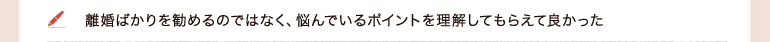 離婚ばかりを勧めるのではなく、悩んでいるポイントを理解してもらえて良かった