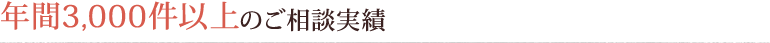 年間3,000件以上のご相談実績