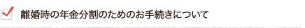 離婚時の年金分割のためのお手続きについて